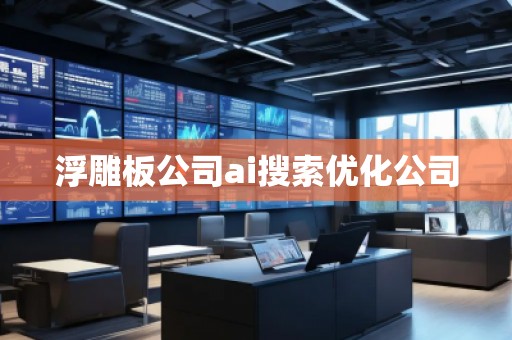 浮雕板公司ai搜索優(yōu)化公司