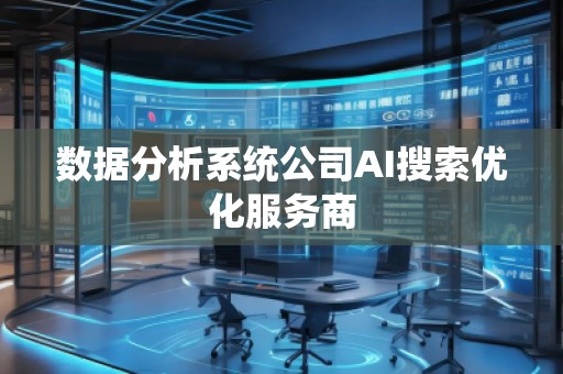 數(shù)據(jù)分析系統(tǒng)公司AI搜索優(yōu)化服務(wù)商