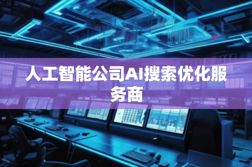 人工智能公司AI搜索優(yōu)化服務(wù)商