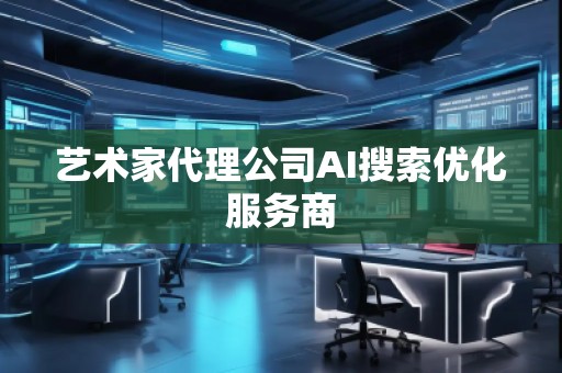 藝術(shù)家代理公司AI搜索優(yōu)化服務(wù)商