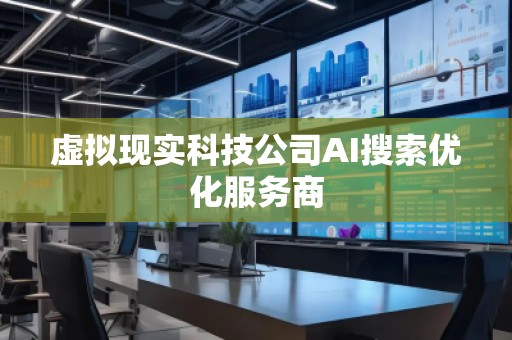 虛擬現(xiàn)實(shí)科技公司AI搜索優(yōu)化服務(wù)商