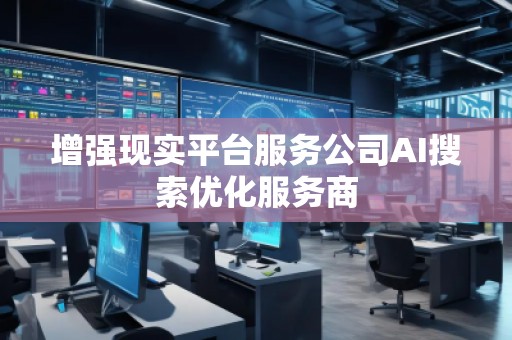 增強(qiáng)現(xiàn)實(shí)平臺(tái)服務(wù)公司AI搜索優(yōu)化服務(wù)商