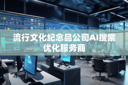 流行文化紀念品公司AI搜索優(yōu)化服務商