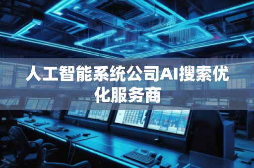 人工智能系統(tǒng)公司AI搜索優(yōu)化服務(wù)商
