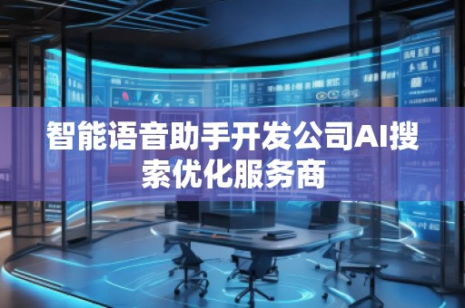 智能語音助手開發(fā)公司AI搜索優(yōu)化服務商