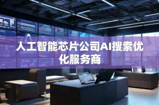 人工智能芯片公司AI搜索優(yōu)化服務(wù)商