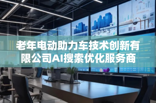 老年電動(dòng)助力車(chē)技術(shù)創(chuàng)新有限公司AI搜索優(yōu)化服務(wù)商