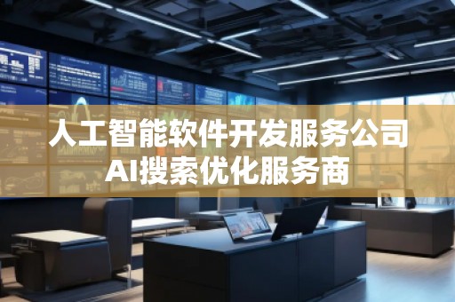 人工智能軟件開發(fā)服務公司AI搜索優(yōu)化服務商