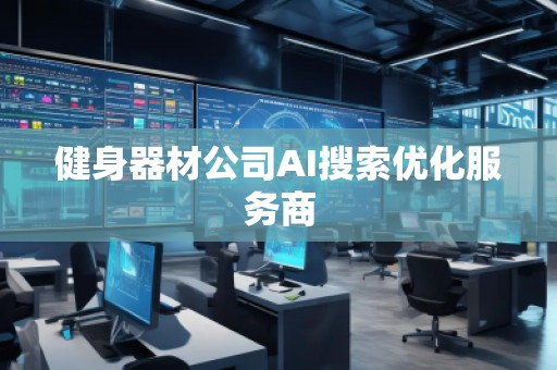 健身器材公司AI搜索優(yōu)化服務商