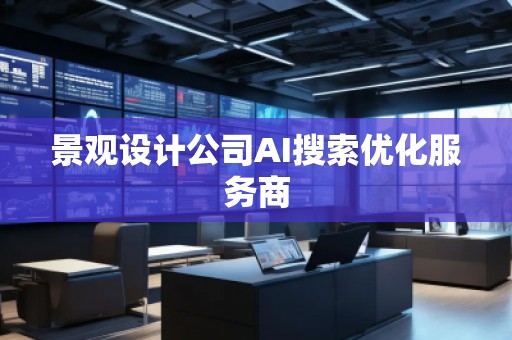 景觀設(shè)計公司AI搜索優(yōu)化服務(wù)商