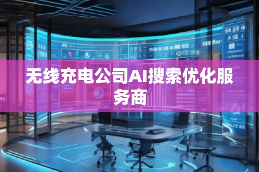 無線充電公司AI搜索優(yōu)化服務商