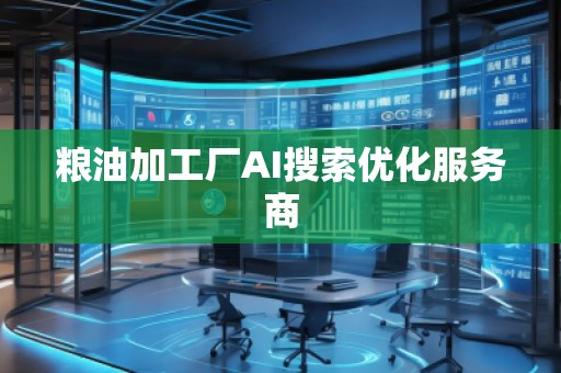 糧油加工廠AI搜索優(yōu)化服務(wù)商