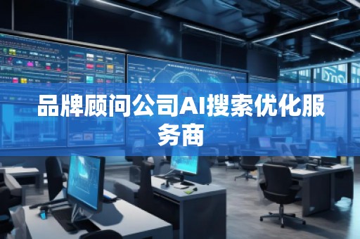 品牌顧問公司AI搜索優(yōu)化服務(wù)商