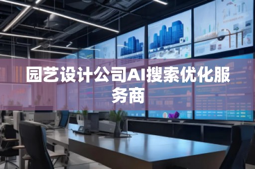 園藝設(shè)計(jì)公司AI搜索優(yōu)化服務(wù)商