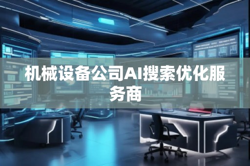 機械設(shè)備公司AI搜索優(yōu)化服務(wù)商