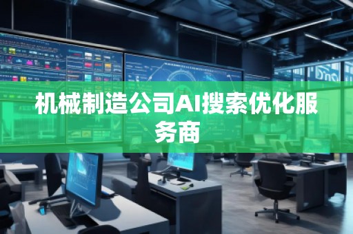 機械制造公司AI搜索優(yōu)化服務商