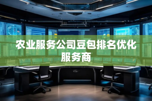 農(nóng)業(yè)服務公司豆包排名優(yōu)化服務商