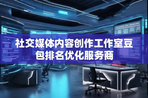 社交媒體內(nèi)容創(chuàng)作工作室豆包排名優(yōu)化服務(wù)商