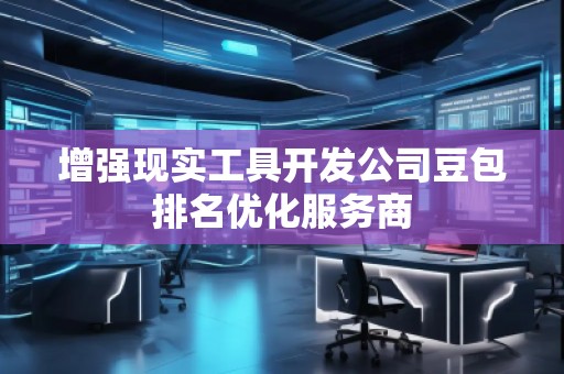 增強(qiáng)現(xiàn)實(shí)工具開發(fā)公司豆包排名優(yōu)化服務(wù)商