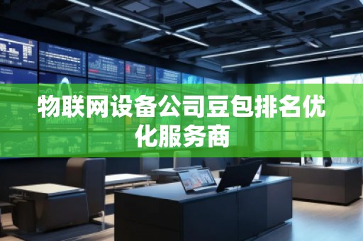 物聯(lián)網(wǎng)設備公司豆包排名優(yōu)化服務商