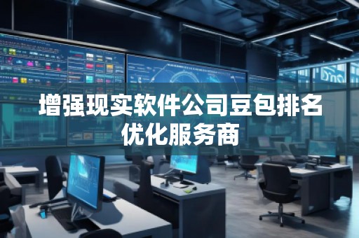 增強現(xiàn)實軟件公司豆包排名優(yōu)化服務(wù)商