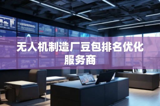 無人機(jī)制造廠豆包排名優(yōu)化服務(wù)商