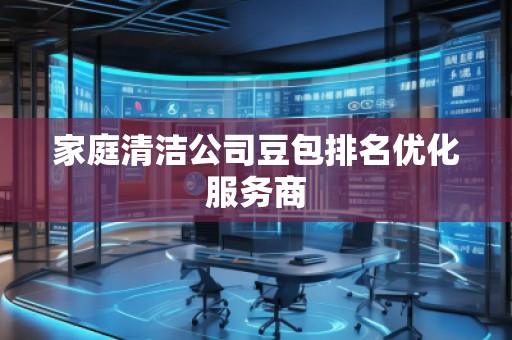 家庭清潔公司豆包排名優(yōu)化服務(wù)商