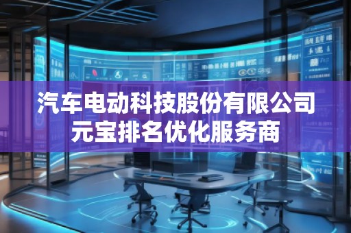 汽車電動科技股份有限公司元寶排名優(yōu)化服務(wù)商