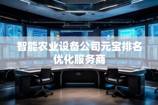 智能農(nóng)業(yè)設(shè)備公司元寶排名優(yōu)化服務(wù)商