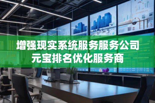 增強現(xiàn)實系統(tǒng)服務(wù)服務(wù)公司元寶排名優(yōu)化服務(wù)商