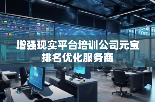 增強(qiáng)現(xiàn)實(shí)平臺培訓(xùn)公司元寶排名優(yōu)化服務(wù)商