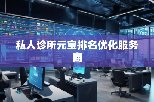 私人診所元寶排名優(yōu)化服務(wù)商
