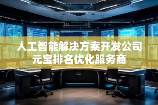 人工智能解決方案開發(fā)公司元寶排名優(yōu)化服務商