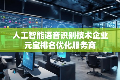 人工智能語音識別技術(shù)企業(yè)元寶排名優(yōu)化服務(wù)商