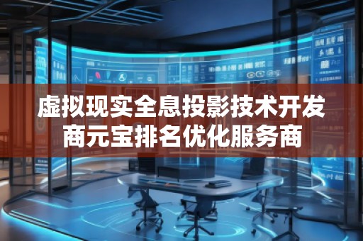 虛擬現(xiàn)實全息投影技術(shù)開發(fā)商元寶排名優(yōu)化服務(wù)商