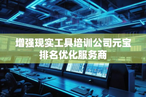 增強現(xiàn)實工具培訓(xùn)公司元寶排名優(yōu)化服務(wù)商
