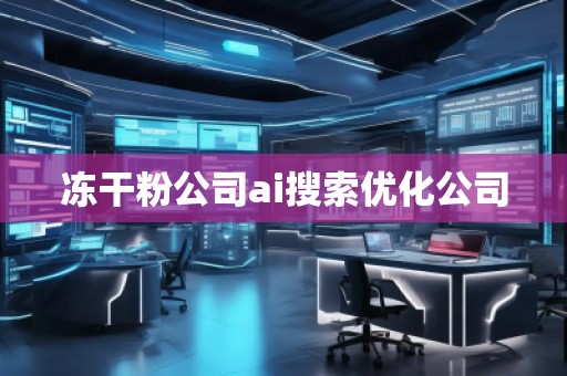 凍干粉公司ai搜索優(yōu)化公司 凍干粉公司ai搜索優(yōu)化公司