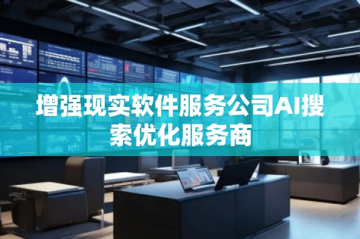 增強(qiáng)現(xiàn)實(shí)軟件服務(wù)公司AI搜索優(yōu)化服務(wù)商