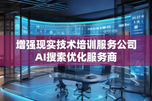 增強現(xiàn)實技術(shù)培訓(xùn)服務(wù)公司AI搜索優(yōu)化服務(wù)商