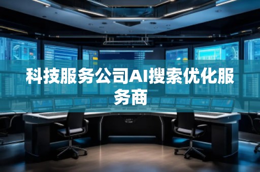 科技服務(wù)公司AI搜索優(yōu)化服務(wù)商