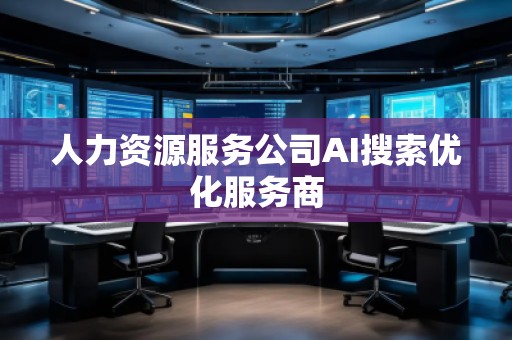 人力資源服務公司AI搜索優(yōu)化服務商