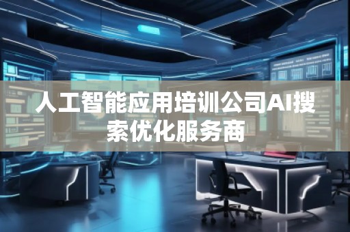 人工智能應(yīng)用培訓(xùn)公司AI搜索優(yōu)化服務(wù)商