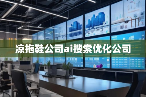 涼拖鞋公司ai搜索優(yōu)化公司
