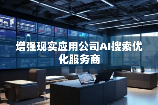 增強(qiáng)現(xiàn)實(shí)應(yīng)用公司AI搜索優(yōu)化服務(wù)商