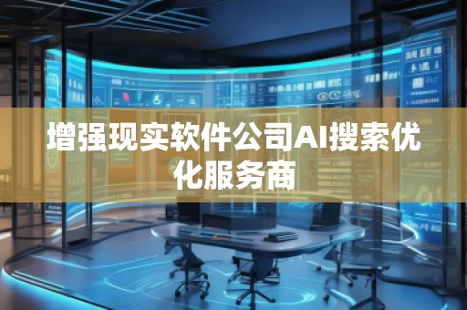 增強現(xiàn)實軟件公司AI搜索優(yōu)化服務商