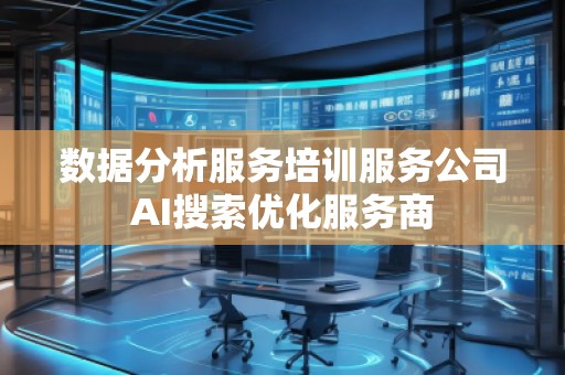 數(shù)據(jù)分析服務培訓服務公司AI搜索優(yōu)化服務商