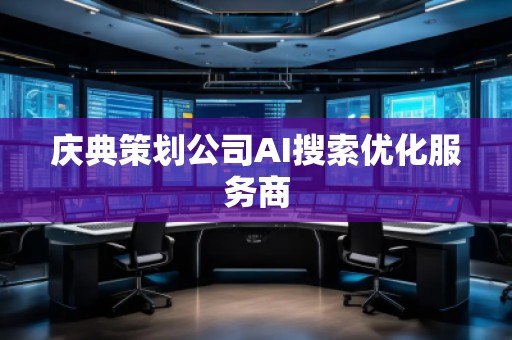 慶典策劃公司AI搜索優(yōu)化服務(wù)商