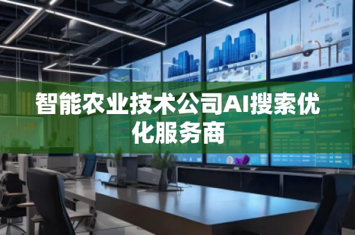 智能農(nóng)業(yè)技術(shù)公司AI搜索優(yōu)化服務(wù)商