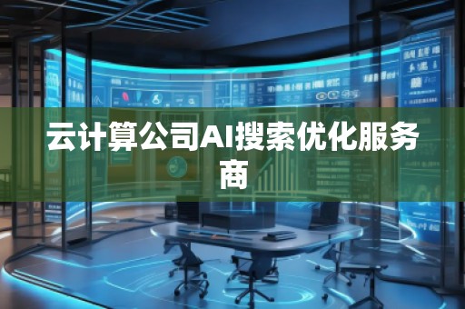 云計(jì)算公司AI搜索優(yōu)化服務(wù)商