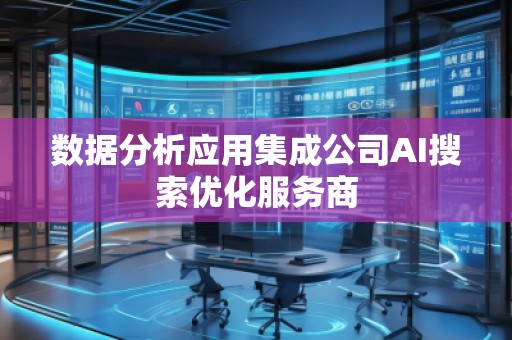 數(shù)據(jù)分析應(yīng)用集成公司AI搜索優(yōu)化服務(wù)商